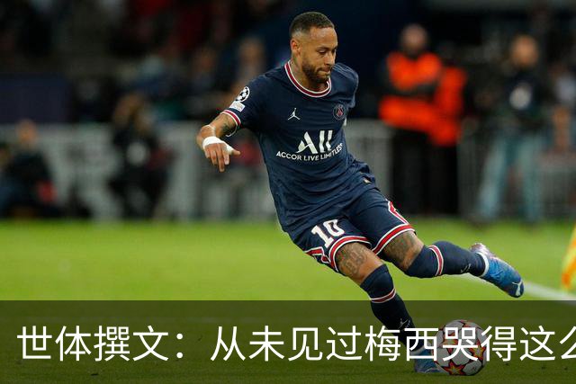 世体撰文：从未见过梅西哭得这么厉害，在卡塔尔夺冠那一刻都没有