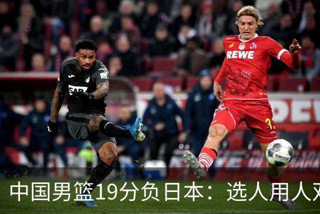 中国男篮19分负日本：选人用人双重困局，危机就在眼前