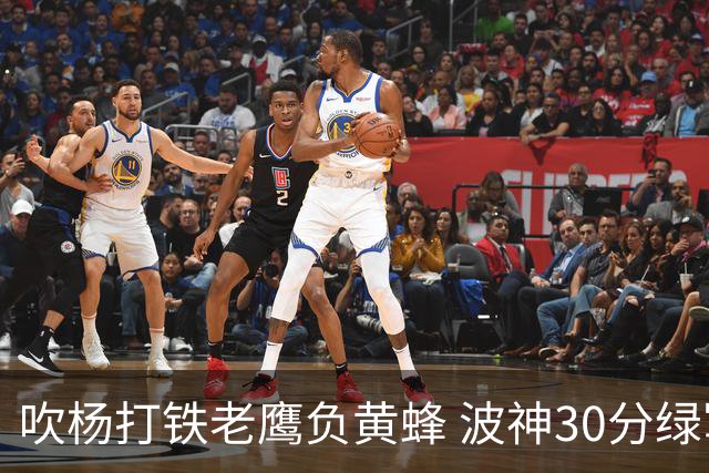 吹杨打铁老鹰负黄蜂 波神30分绿军险胜尼克斯