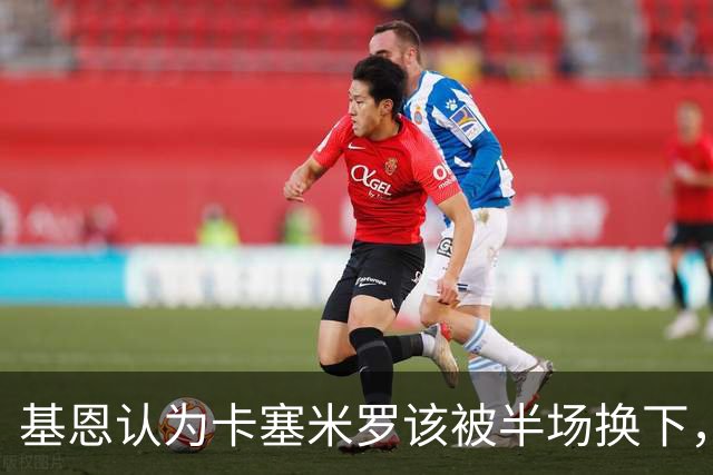 基恩认为卡塞米罗该被半场换下，被进球打脸后改口：他抢点太棒了