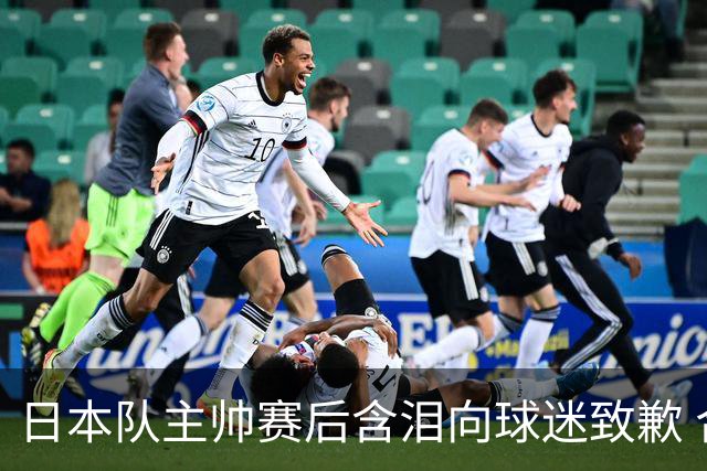 日本队主帅赛后含泪向球迷致歉 合同到期是否续约仍未定