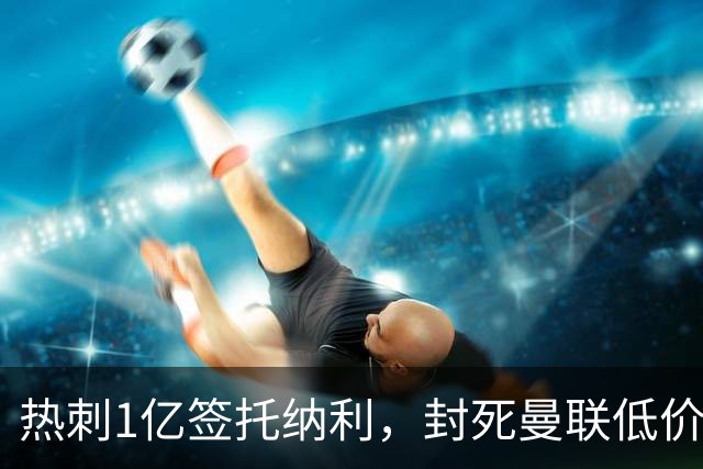 热刺1亿签托纳利，封死曼联低价买人之路！5大中场目标预计都加价