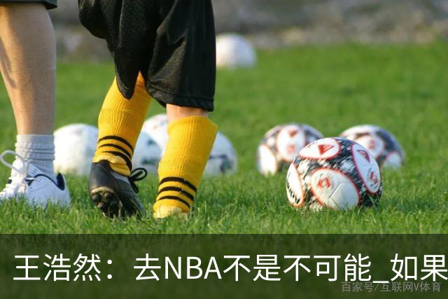王浩然：去NBA不是不可能 如果有一天我有机会 我也会去争取