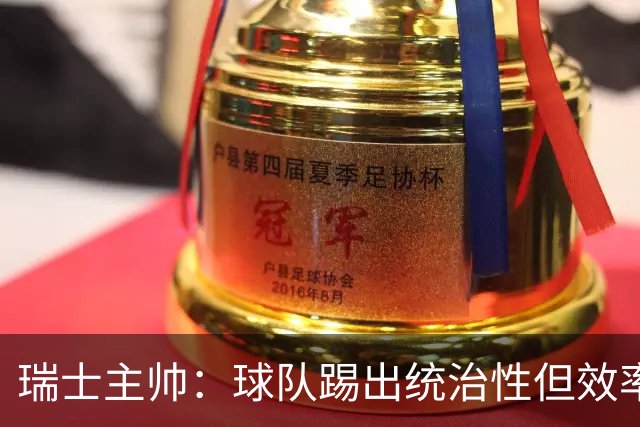 瑞士主帅：球队踢出统治性但效率不足 对扎卡感到失望？绝对不