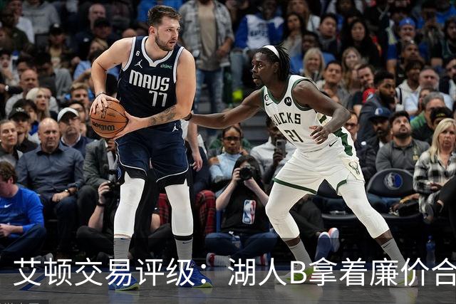 艾顿交易评级：湖人B拿着廉价合同换优质资产 奇才B阵容补强