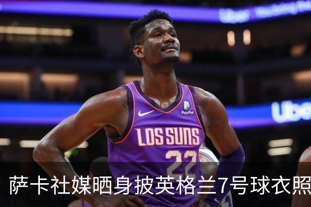 萨卡社媒晒身披英格兰7号球衣照片：7号