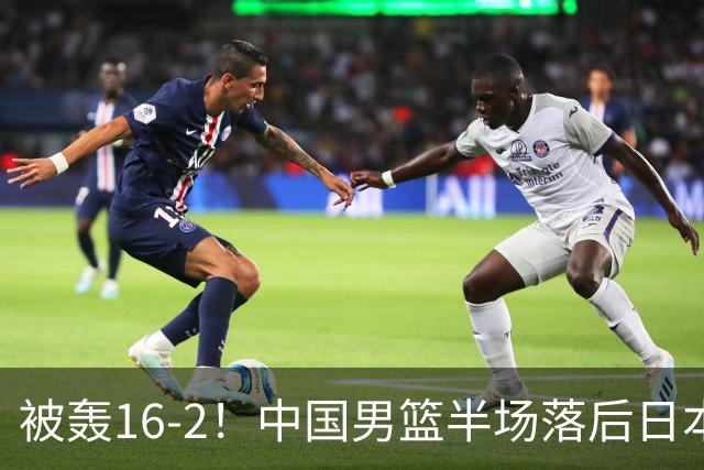 被轰16-2！中国男篮半场落后日本10分：贺希宁10分 杨瀚森5分2犯规